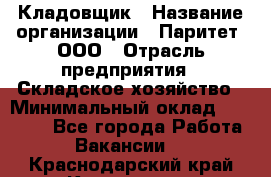 Кладовщик › Название организации ­ Паритет, ООО › Отрасль предприятия ­ Складское хозяйство › Минимальный оклад ­ 25 500 - Все города Работа » Вакансии   . Краснодарский край,Кропоткин г.